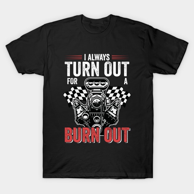 Drag Racing - I Always Turn Out For A Burn Out T-Shirt by Kudostees